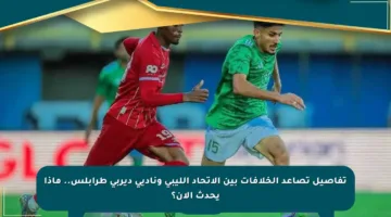 تفاصيل تصاعد الخلافات بين الاتحاد الليبي وناديي ديربي طرابلس.. ماذا يحدث الآن؟